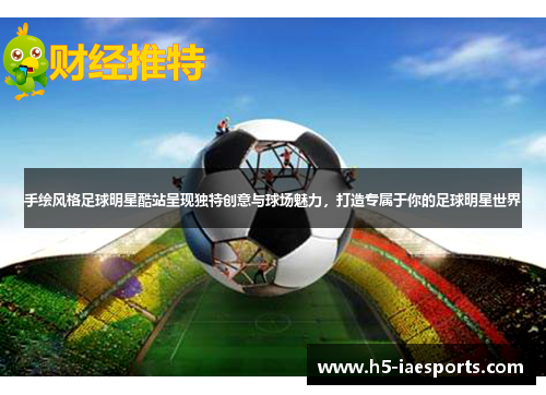 手绘风格足球明星酷站呈现独特创意与球场魅力，打造专属于你的足球明星世界