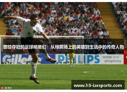 曾经夺冠的足球明星们：从绿茵场上的英雄到生活中的传奇人物