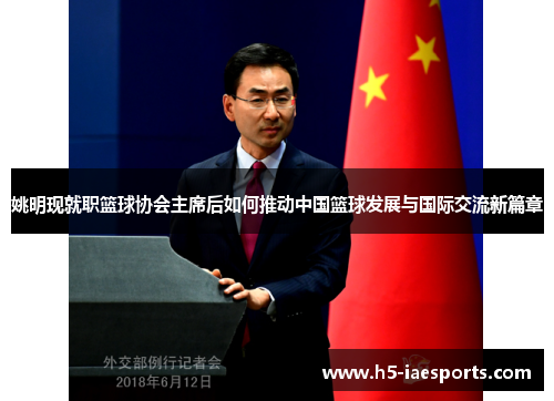 姚明现就职篮球协会主席后如何推动中国篮球发展与国际交流新篇章