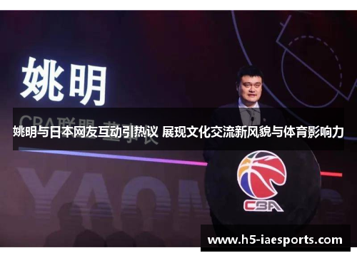 姚明与日本网友互动引热议 展现文化交流新风貌与体育影响力