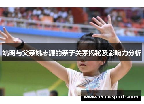 姚明与父亲姚志源的亲子关系揭秘及影响力分析