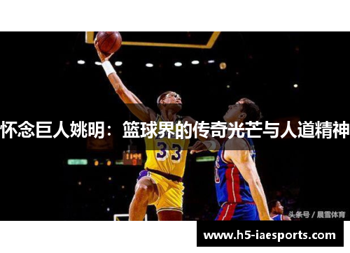 怀念巨人姚明：篮球界的传奇光芒与人道精神