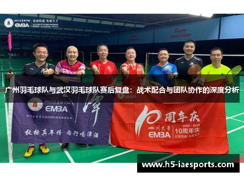 广州羽毛球队与武汉羽毛球队赛后复盘：战术配合与团队协作的深度分析