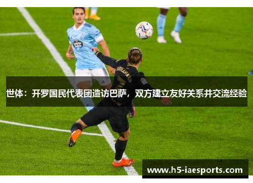 世体：开罗国民代表团造访巴萨，双方建立友好关系并交流经验