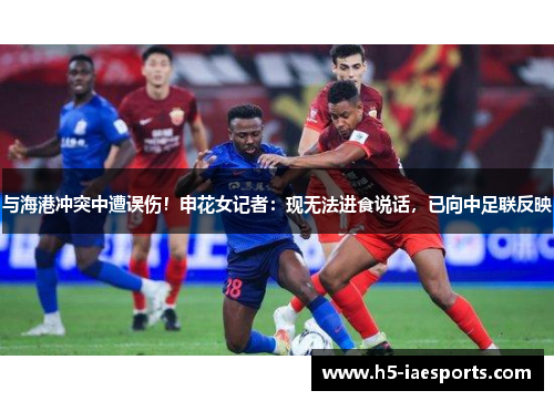 与海港冲突中遭误伤！申花女记者：现无法进食说话，已向中足联反映